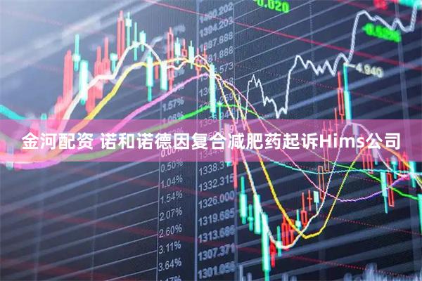 金河配资 诺和诺德因复合减肥药起诉Hims公司